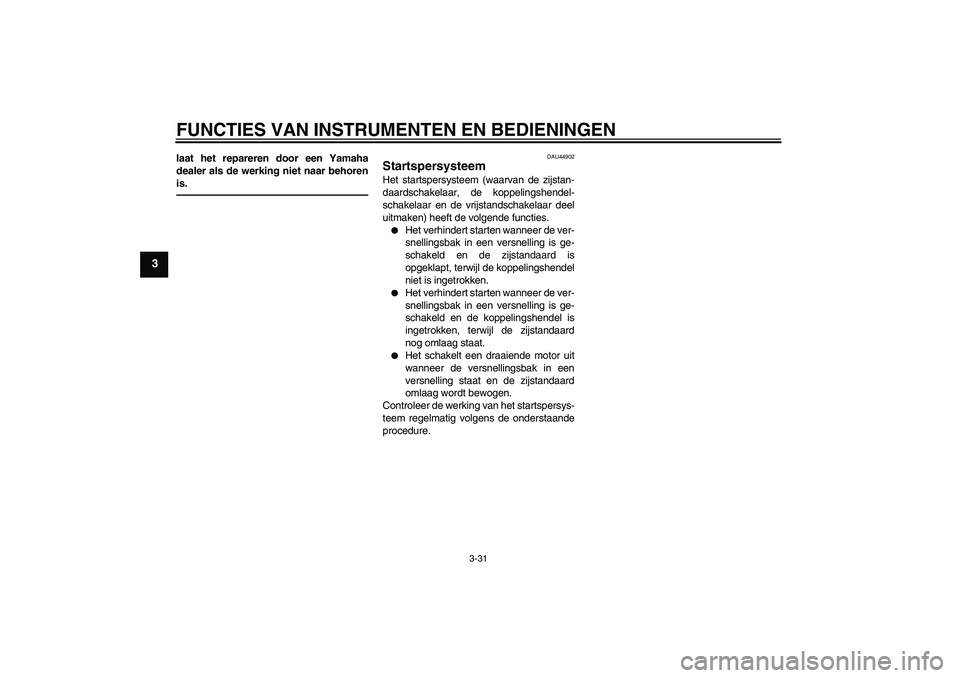 YAMAHA FJR1300A 2011  Instructieboekje (in Dutch) FUNCTIES VAN INSTRUMENTEN EN BEDIENINGEN
3-31
3
laat het repareren door een Yamaha
dealer als de werking niet naar behoren
is.
DAU44902
Startspersysteem Het startspersysteem (waarvan de zijstan-
daard