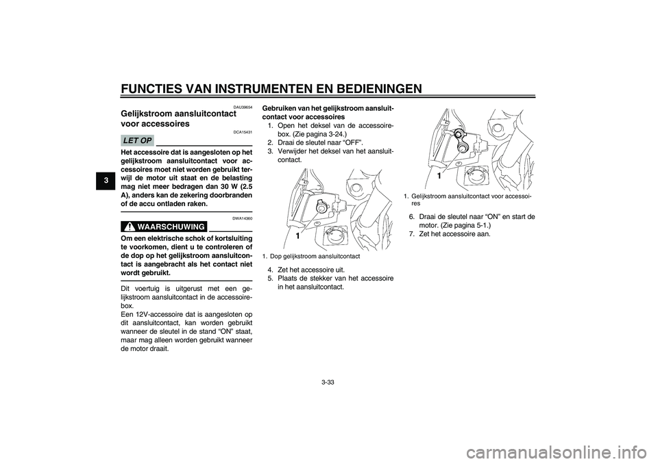 YAMAHA FJR1300A 2011 Instructieboekje (in Dutch) FUNCTIES VAN INSTRUMENTEN EN BEDIENINGEN
3-33
3
DAU39654
Gelijkstroom aansluitcontact
voor accessoires LET OP
DCA15431
Het accessoire dat is aangesloten op het
gelijkstroom aansluitcontact voor ac-
c YAMAHA FJR1300A 2011 Instructieboekje (in Dutch) FUNCTIES VAN INSTRUMENTEN EN BEDIENINGEN
3-33
3
DAU39654
Gelijkstroom aansluitcontact
voor accessoires LET OP
DCA15431
Het accessoire dat is aangesloten op het
gelijkstroom aansluitcontact voor ac-
c