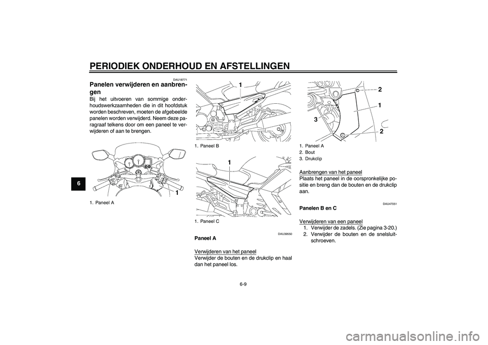 YAMAHA FJR1300A 2011  Instructieboekje (in Dutch) PERIODIEK ONDERHOUD EN AFSTELLINGEN
6-9
6
DAU18771
Panelen verwijderen en aanbren-
gen Bij het uitvoeren van sommige onder-
houdswerkzaamheden die in dit hoofdstuk
worden beschreven, moeten de afgebee
