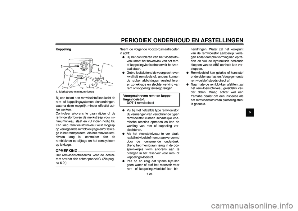 YAMAHA FJR1300A 2011 Instructieboekje (in Dutch) PERIODIEK ONDERHOUD EN AFSTELLINGEN
6-26
6
Koppeling
Bij een tekort aan remvloeistof kan lucht de
rem- of koppelingsystemen binnendringen,
waarna deze mogelijk minder effectief zul-
len werken.
Contro YAMAHA FJR1300A 2011 Instructieboekje (in Dutch) PERIODIEK ONDERHOUD EN AFSTELLINGEN
6-26
6
Koppeling
Bij een tekort aan remvloeistof kan lucht de
rem- of koppelingsystemen binnendringen,
waarna deze mogelijk minder effectief zul-
len werken.
Contro
