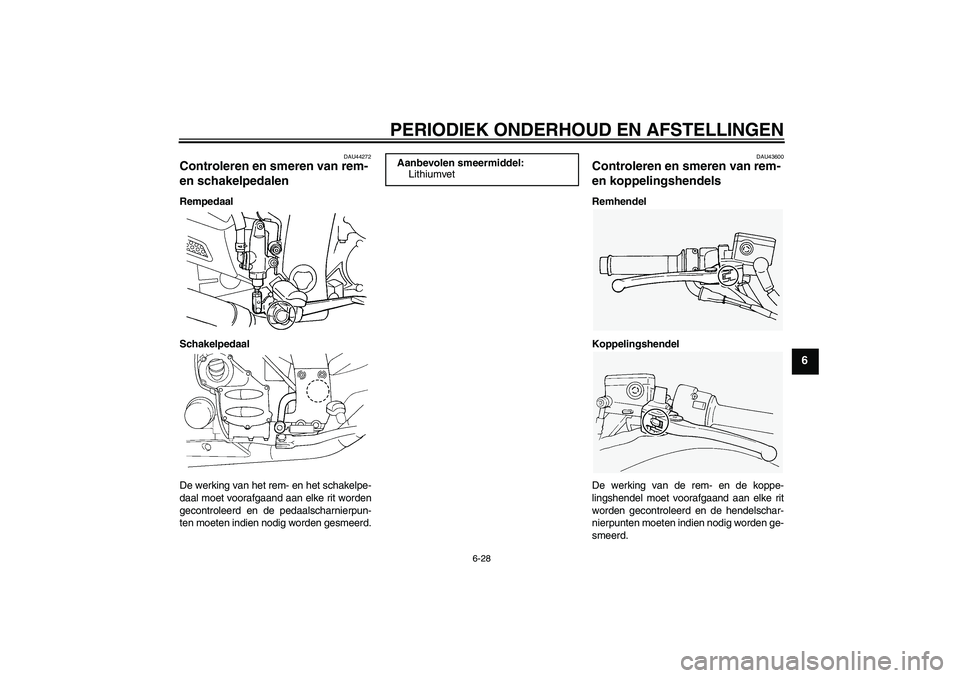 YAMAHA FJR1300A 2011 Instructieboekje (in Dutch) PERIODIEK ONDERHOUD EN AFSTELLINGEN
6-28
6
DAU44272
Controleren en smeren van rem-
en schakelpedalen Rempedaal
Schakelpedaal
De werking van het rem- en het schakelpe-
daal moet voorafgaand aan elke r YAMAHA FJR1300A 2011 Instructieboekje (in Dutch) PERIODIEK ONDERHOUD EN AFSTELLINGEN
6-28
6
DAU44272
Controleren en smeren van rem-
en schakelpedalen Rempedaal
Schakelpedaal
De werking van het rem- en het schakelpe-
daal moet voorafgaand aan elke r