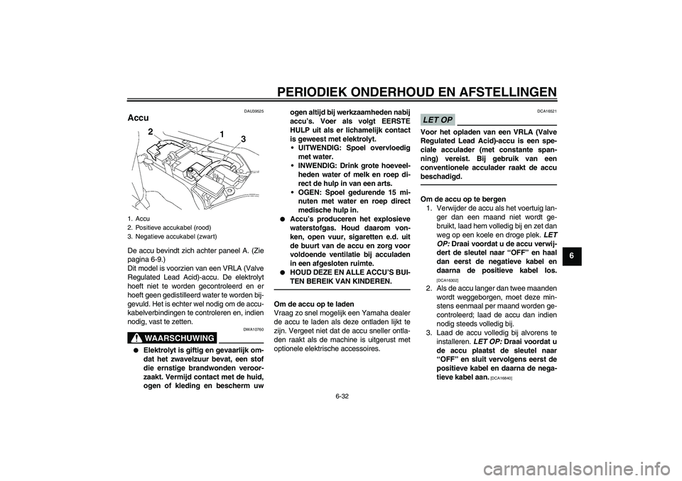 YAMAHA FJR1300A 2011 Instructieboekje (in Dutch) PERIODIEK ONDERHOUD EN AFSTELLINGEN
6-32
6
DAU39525
Accu De accu bevindt zich achter paneel A. (Zie
pagina 6-9.)
Dit model is voorzien van een VRLA (Valve
Regulated Lead Acid)-accu. De elektrolyt
hoef YAMAHA FJR1300A 2011 Instructieboekje (in Dutch) PERIODIEK ONDERHOUD EN AFSTELLINGEN
6-32
6
DAU39525
Accu De accu bevindt zich achter paneel A. (Zie
pagina 6-9.)
Dit model is voorzien van een VRLA (Valve
Regulated Lead Acid)-accu. De elektrolyt
hoef