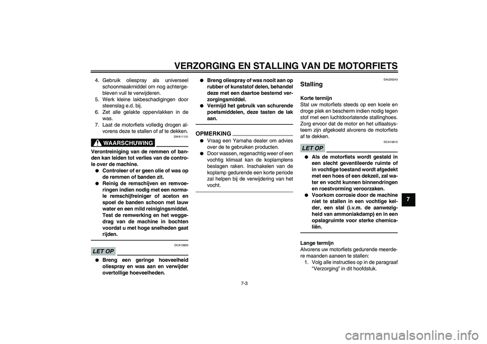 YAMAHA FJR1300A 2011  Instructieboekje (in Dutch) VERZORGING EN STALLING VAN DE MOTORFIETS
7-3
7
4. Gebruik oliespray als universeel
schoonmaakmiddel om nog achterge-
bleven vuil te verwijderen.
5. Werk kleine lakbeschadigingen door
steenslag e.d. bi