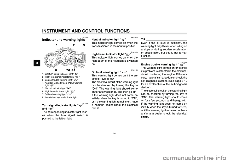 YAMAHA FJR1300A 2010 User Guide INSTRUMENT AND CONTROL FUNCTIONS
3-4
3
EAU11004
Indicator and warning lights 
EAU11030
Turn signal indicator lights“” 
and“” 
The corresponding indicator light flash-
es when the turn signal s