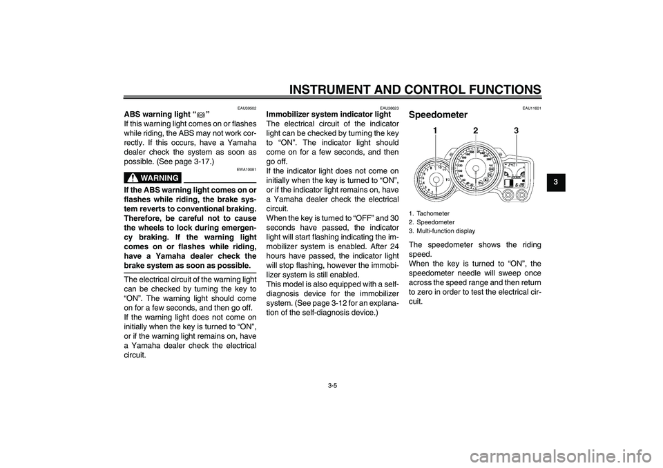 YAMAHA FJR1300A 2010  Owners Manual INSTRUMENT AND CONTROL FUNCTIONS
3-5
3
EAU39502
ABS warning light“” 
If this warning light comes on or flashes
while riding, the ABS may not work cor-
rectly. If this occurs, have a Yamaha
dealer 