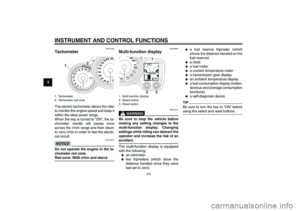 YAMAHA FJR1300A 2010 User Guide INSTRUMENT AND CONTROL FUNCTIONS
3-6
3
EAU11872
Tachometer The electric tachometer allows the rider
to monitor the engine speed and keep it
within the ideal power range.
When the key is turned to “O