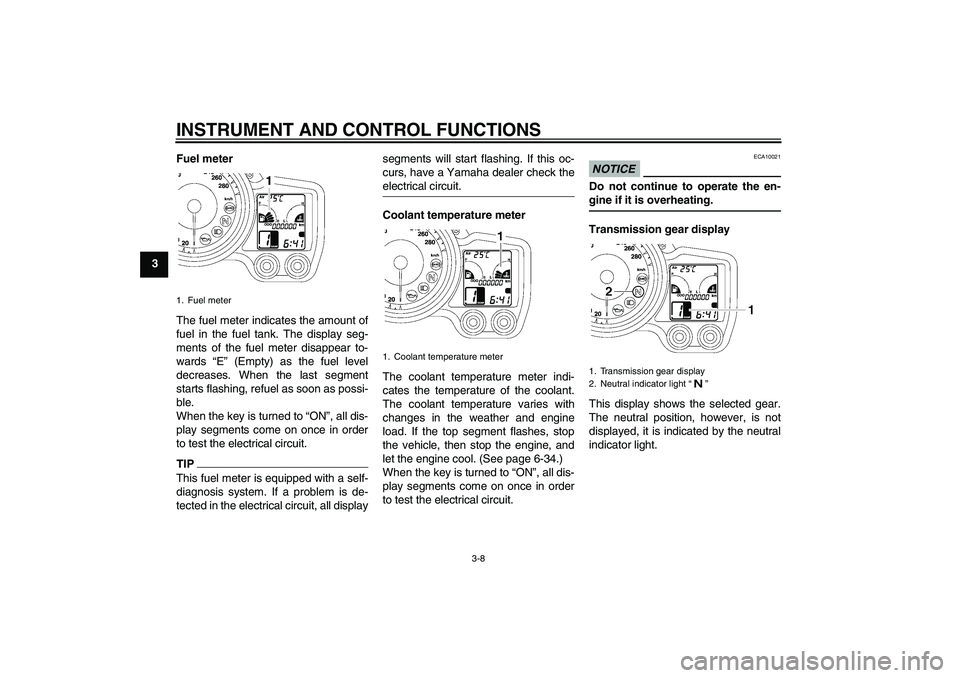 YAMAHA FJR1300A 2010 Owners Manual INSTRUMENT AND CONTROL FUNCTIONS
3-8
3Fuel meter
The fuel meter indicates the amount of
fuel in the fuel tank. The display seg-
ments of the fuel meter disappear to-
wards “E” (Empty) as the fuel 