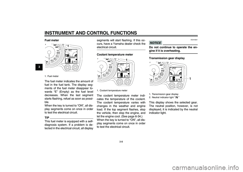 YAMAHA FJR1300A 2010  Owners Manual INSTRUMENT AND CONTROL FUNCTIONS
3-8
3Fuel meter
The fuel meter indicates the amount of
fuel in the fuel tank. The display seg-
ments of the fuel meter disappear to-
wards “E” (Empty) as the fuel 