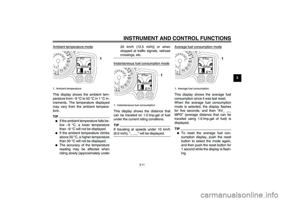 YAMAHA FJR1300A 2010 Owners Manual INSTRUMENT AND CONTROL FUNCTIONS
3-11
3 Ambient temperature mode
This display shows the ambient tem-
perature from –9 °C to 50 °C in 1 °C in-
crements. The temperature displayed
may vary from the
