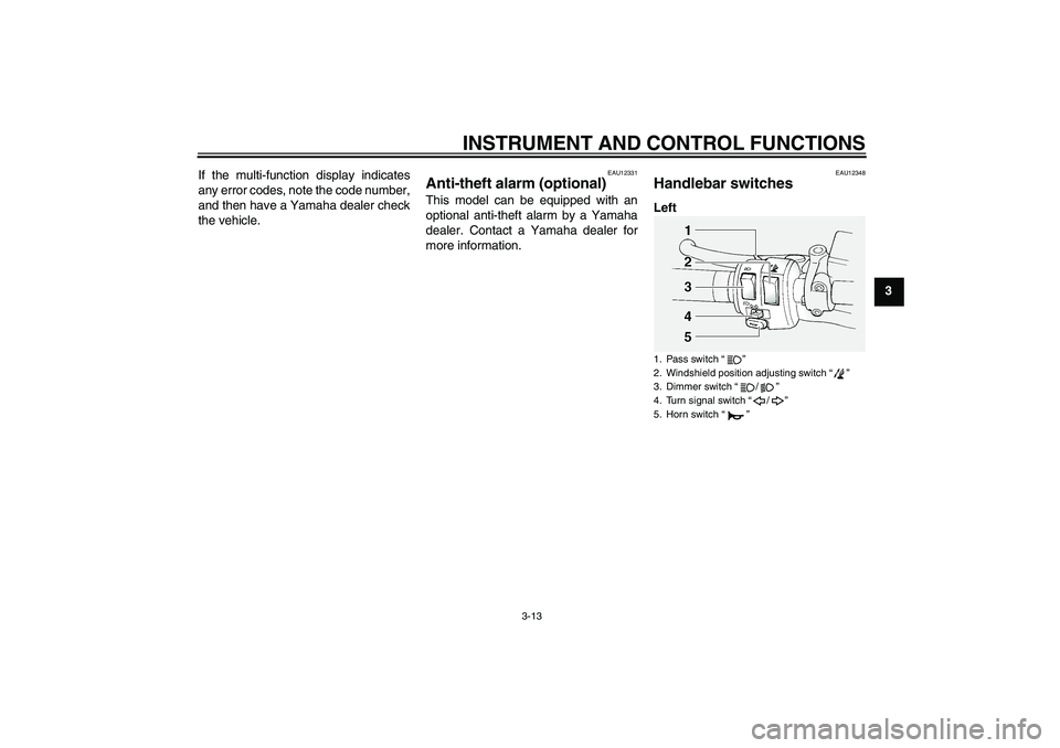 YAMAHA FJR1300A 2010 Owners Manual INSTRUMENT AND CONTROL FUNCTIONS
3-13
3 If the multi-function display indicates
any error codes, note the code number,
and then have a Yamaha dealer check
the vehicle.
EAU12331
Anti-theft alarm (optio