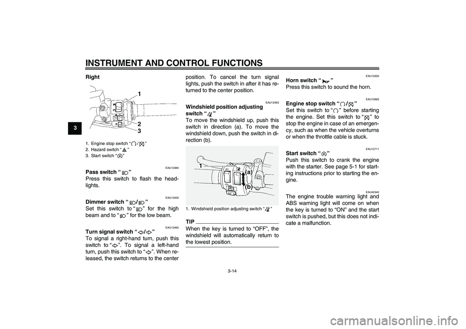YAMAHA FJR1300A 2010 Owners Manual INSTRUMENT AND CONTROL FUNCTIONS
3-14
3Right
EAU12380
Pass switch“” 
Press this switch to flash the head-
lights.
EAU12400
Dimmer switch“/” 
Set this switch to“” for the high
beam and to