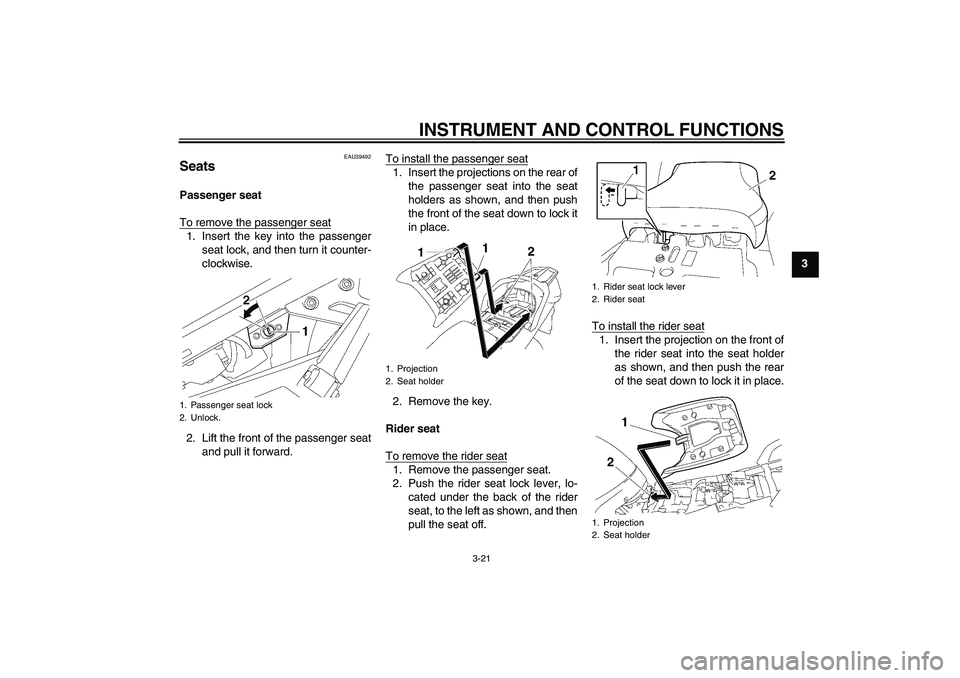YAMAHA FJR1300A 2010 Owners Guide INSTRUMENT AND CONTROL FUNCTIONS
3-21
3
EAU39492
Seats Passenger seat
To remove the passenger seat1. Insert the key into the passenger
seat lock, and then turn it counter-
clockwise.
2. Lift the front