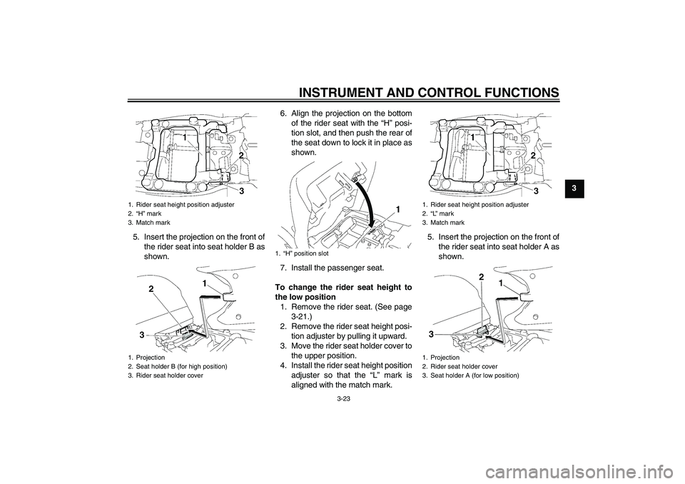 YAMAHA FJR1300A 2010 Owners Guide INSTRUMENT AND CONTROL FUNCTIONS
3-23
3
5. Insert the projection on the front of
the rider seat into seat holder B as
shown.6. Align the projection on the bottom
of the rider seat with the “H” pos