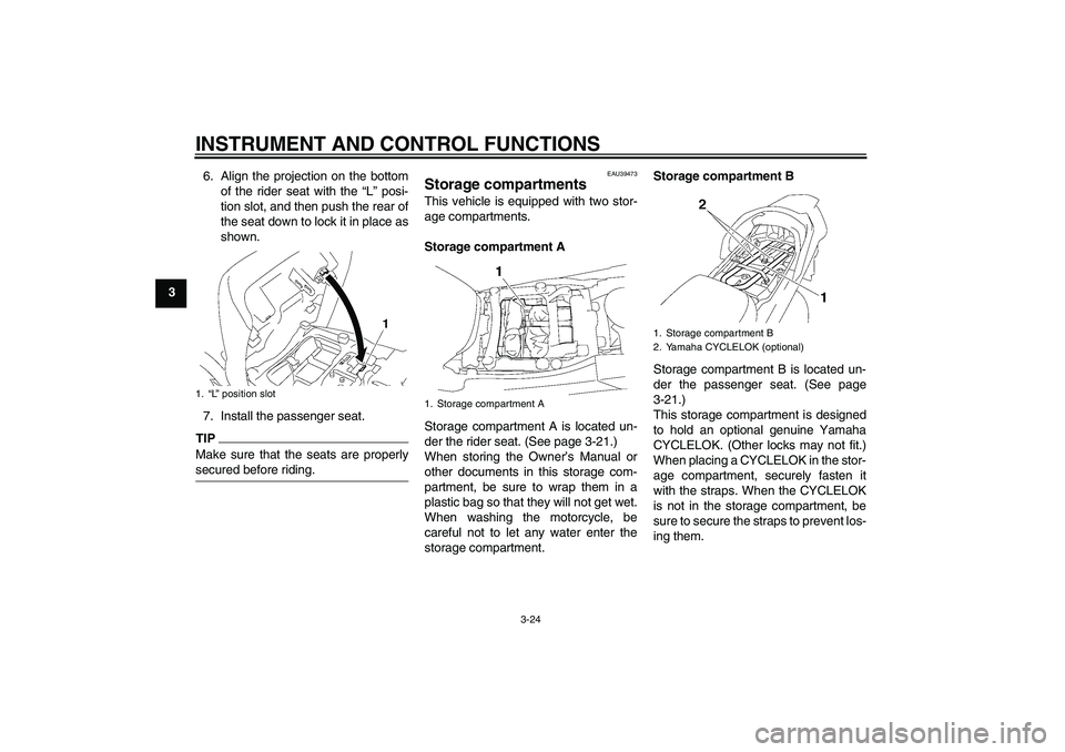 YAMAHA FJR1300A 2010 Owners Guide INSTRUMENT AND CONTROL FUNCTIONS
3-24
36. Align the projection on the bottom
of the rider seat with the “L” posi-
tion slot, and then push the rear of
the seat down to lock it in place as
shown.
7