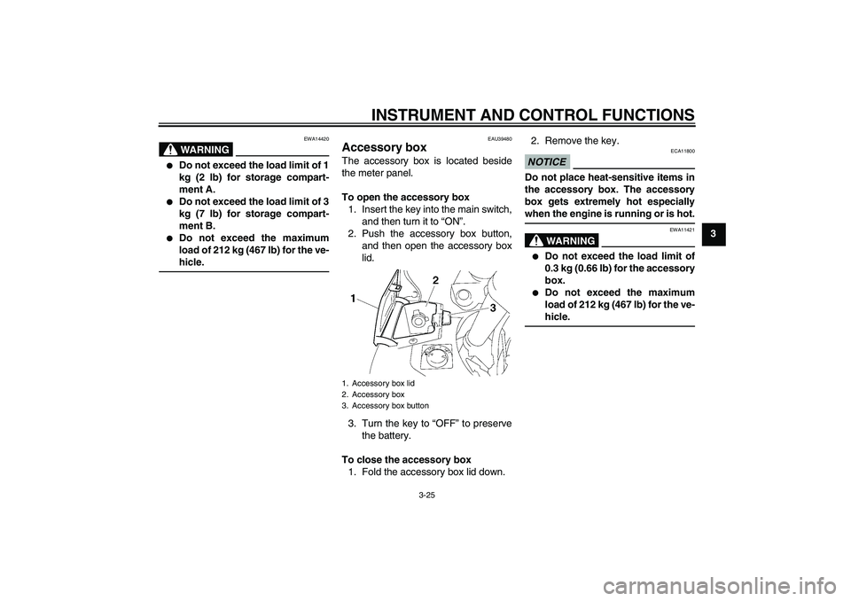 YAMAHA FJR1300A 2010 Owners Guide INSTRUMENT AND CONTROL FUNCTIONS
3-25
3
WARNING
EWA14420

Do not exceed the load limit of 1
kg (2 lb) for storage compart-
ment A.

Do not exceed the load limit of 3
kg (7 lb) for storage compart-
m