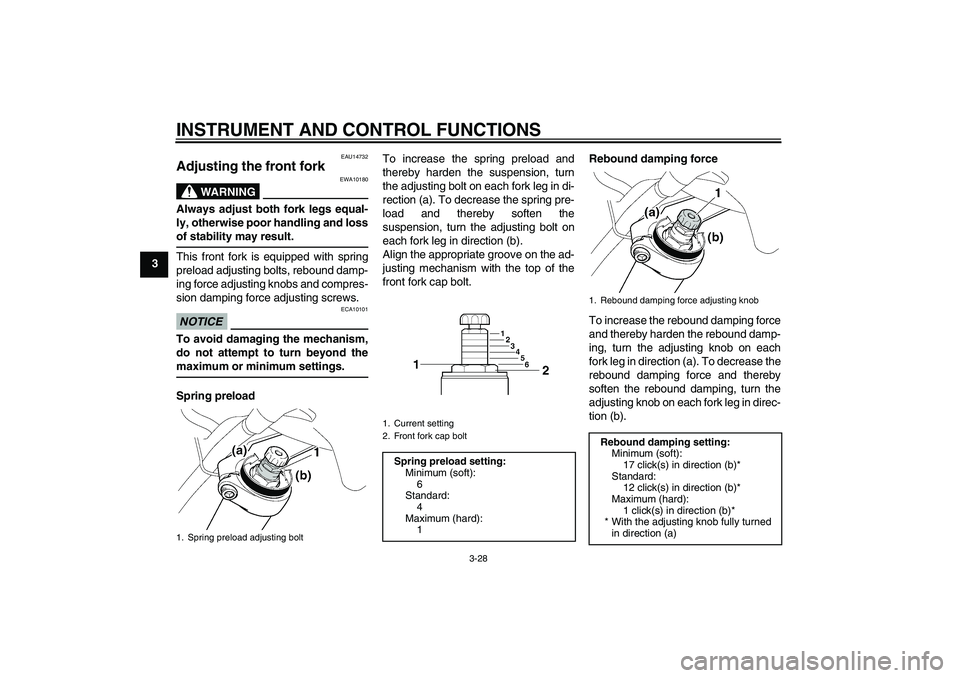 YAMAHA FJR1300A 2010 Service Manual INSTRUMENT AND CONTROL FUNCTIONS
3-28
3
EAU14732
Adjusting the front fork 
WARNING
EWA10180
Always adjust both fork legs equal-
ly, otherwise poor handling and loss
of stability may result.This front 