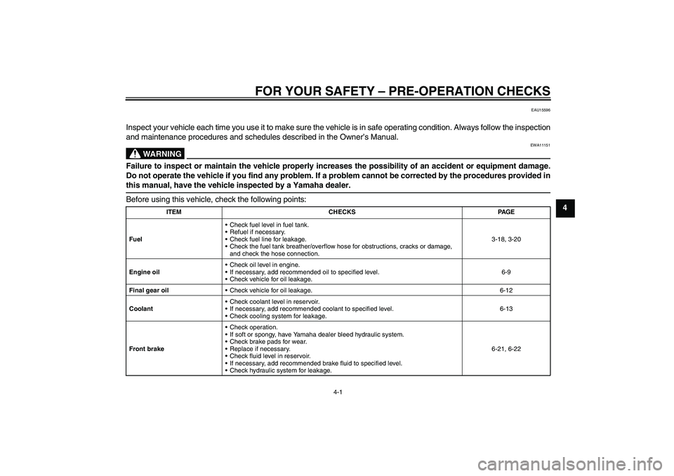 YAMAHA FJR1300A 2010  Owners Manual FOR YOUR SAFETY – PRE-OPERATION CHECKS
4-1
4
EAU15596
Inspect your vehicle each time you use it to make sure the vehicle is in safe operating condition. Always follow the inspection
and maintenance 