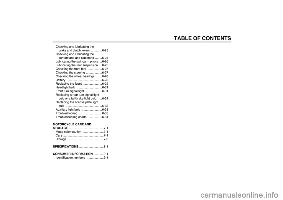 YAMAHA FJR1300A 2010  Owners Manual TABLE OF CONTENTS
Checking and lubricating the 
brake and clutch levers  ............. 6-25
Checking and lubricating the 
centerstand and sidestand  ........ 6-25
Lubricating the swingarm pivots  ... 