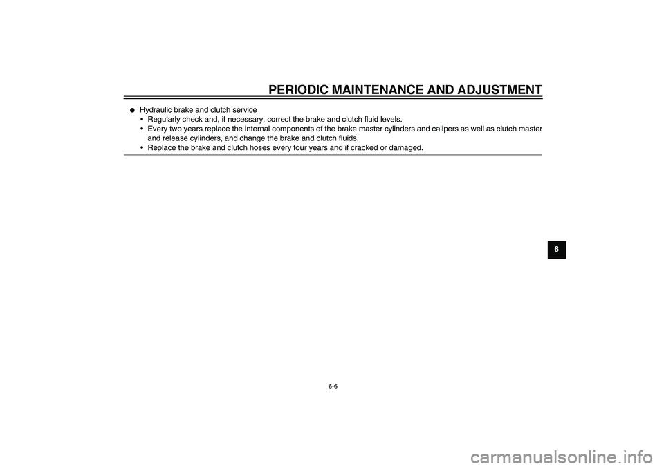 YAMAHA FJR1300A 2010 Repair Manual PERIODIC MAINTENANCE AND ADJUSTMENT
6-6
6

Hydraulic brake and clutch service
Regularly check and, if necessary, correct the brake and clutch fluid levels.
Every two years replace the internal comp