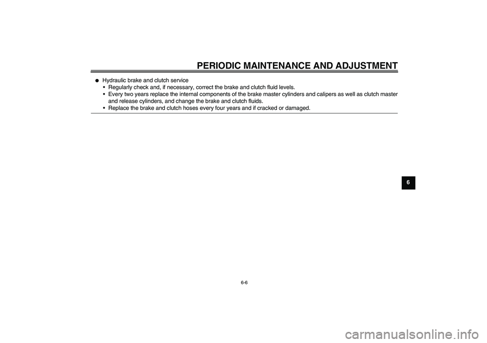 YAMAHA FJR1300A 2010  Owners Manual PERIODIC MAINTENANCE AND ADJUSTMENT
6-6
6

Hydraulic brake and clutch service
Regularly check and, if necessary, correct the brake and clutch fluid levels.
Every two years replace the internal comp