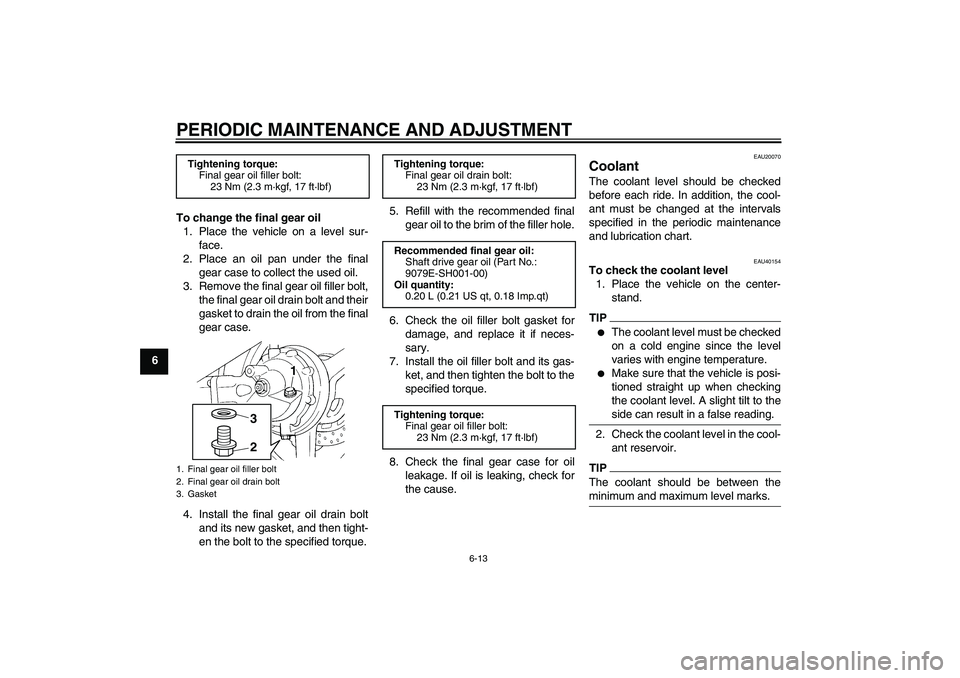 YAMAHA FJR1300A 2010 Repair Manual PERIODIC MAINTENANCE AND ADJUSTMENT
6-13
6To change the final gear oil
1. Place the vehicle on a level sur-
face.
2. Place an oil pan under the final
gear case to collect the used oil.
3. Remove the f