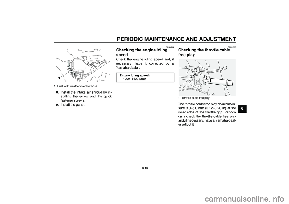 YAMAHA FJR1300A 2010 Manual PDF PERIODIC MAINTENANCE AND ADJUSTMENT
6-16
6 8. Install the intake air shroud by in-
stalling the screw and the quick
fastener screws.
9. Install the panel.
EAU44734
Checking the engine idling 
speed Ch