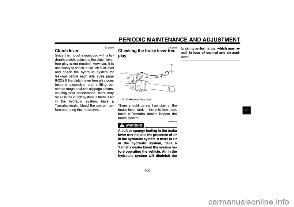 YAMAHA FJR1300A 2010 Manual PDF PERIODIC MAINTENANCE AND ADJUSTMENT
6-20
6
EAU22073
Clutch lever Since this model is equipped with a hy-
draulic clutch, adjusting the clutch lever
free play is not needed. However, it is
necessary to