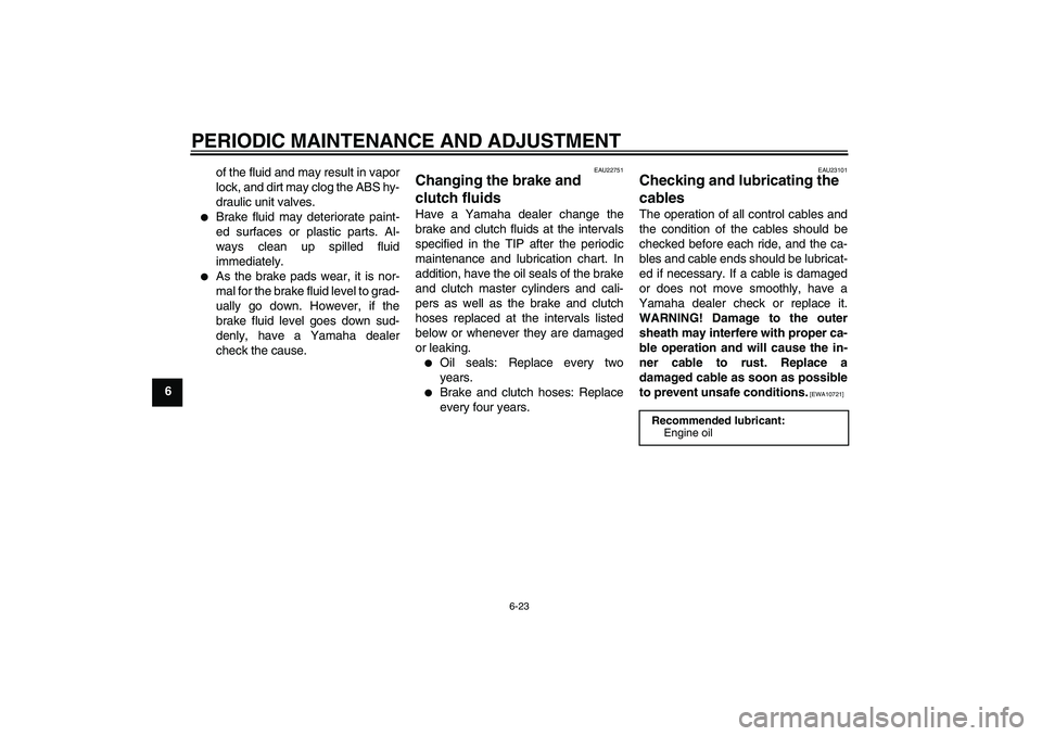 YAMAHA FJR1300A 2010 Manual PDF PERIODIC MAINTENANCE AND ADJUSTMENT
6-23
6of the fluid and may result in vapor
lock, and dirt may clog the ABS hy-
draulic unit valves.

Brake fluid may deteriorate paint-
ed surfaces or plastic part