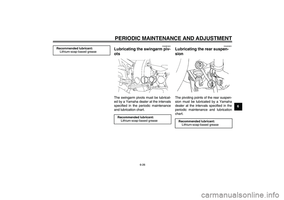 YAMAHA FJR1300A 2010 Manual Online PERIODIC MAINTENANCE AND ADJUSTMENT
6-26
6
EAUM1651
Lubricating the swingarm piv-
ots The swingarm pivots must be lubricat-
ed by a Yamaha dealer at the intervals
specified in the periodic maintenance