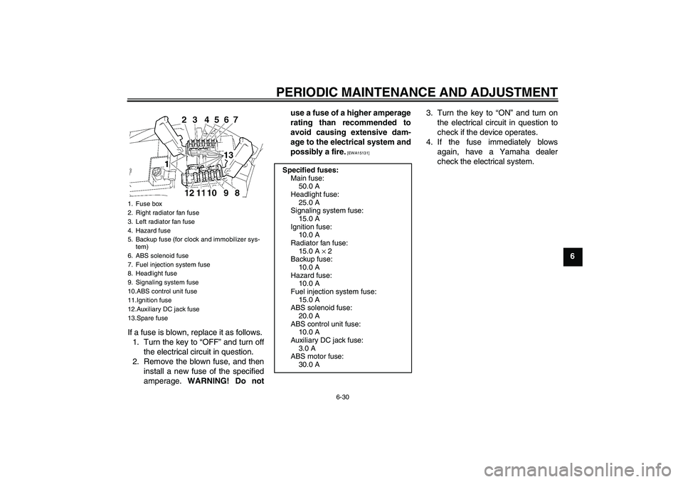 YAMAHA FJR1300A 2010 Manual Online PERIODIC MAINTENANCE AND ADJUSTMENT
6-30
6
If a fuse is blown, replace it as follows.
1. Turn the key to “OFF” and turn off
the electrical circuit in question.
2. Remove the blown fuse, and then
i