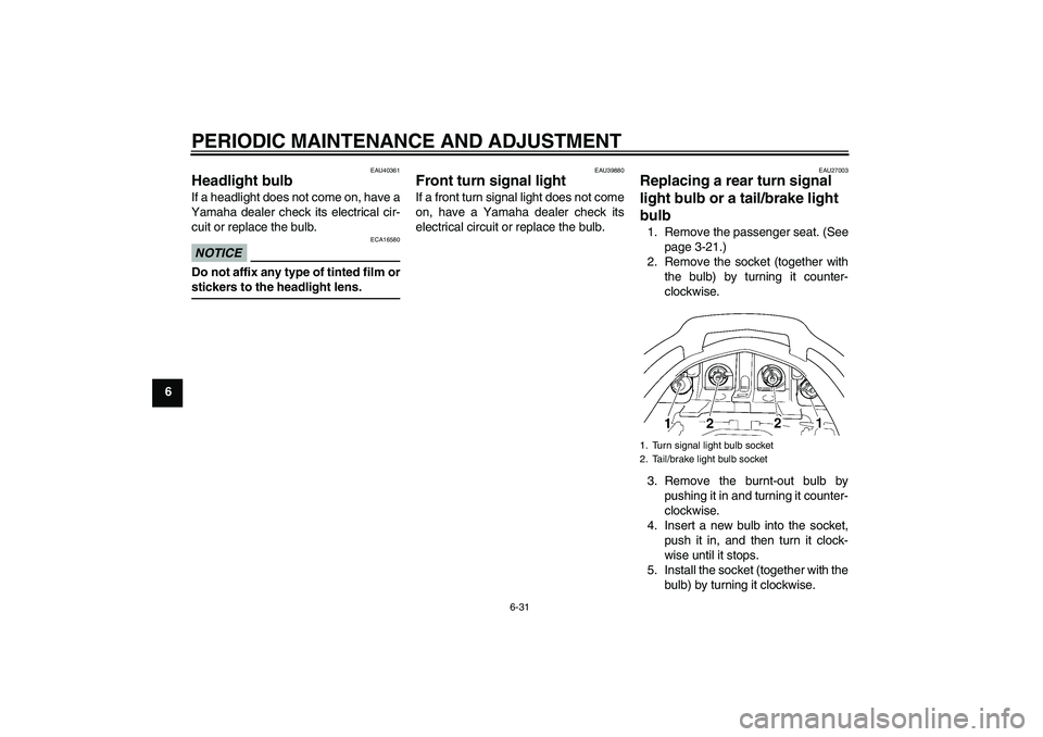 YAMAHA FJR1300A 2010 Manual Online PERIODIC MAINTENANCE AND ADJUSTMENT
6-31
6
EAU40361
Headlight bulb If a headlight does not come on, have a
Yamaha dealer check its electrical cir-
cuit or replace the bulb.NOTICE
ECA16580
Do not affix