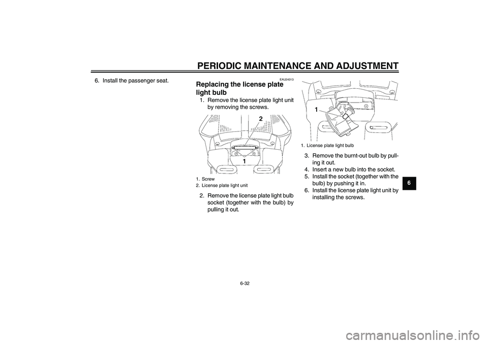 YAMAHA FJR1300A 2010 Manual Online PERIODIC MAINTENANCE AND ADJUSTMENT
6-32
6 6. Install the passenger seat.
EAU24313
Replacing the license plate 
light bulb 1. Remove the license plate light unit
by removing the screws.
2. Remove the 