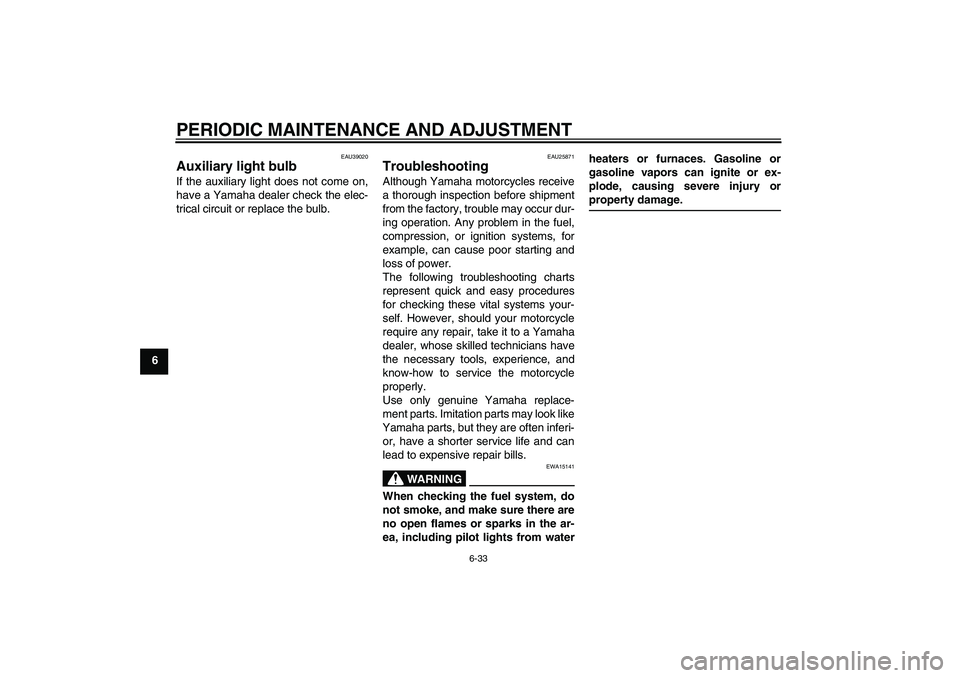 YAMAHA FJR1300A 2010 Manual Online PERIODIC MAINTENANCE AND ADJUSTMENT
6-33
6
EAU39020
Auxiliary light bulb If the auxiliary light does not come on,
have a Yamaha dealer check the elec-
trical circuit or replace the bulb.
EAU25871
Trou