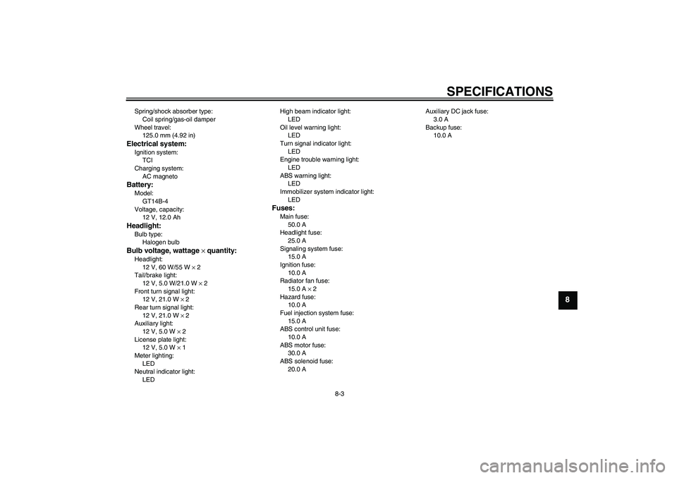 YAMAHA FJR1300A 2010  Owners Manual SPECIFICATIONS
8-3
8
Spring/shock absorber type:
Coil spring/gas-oil damper
Wheel travel:
125.0 mm (4.92 in)Electrical system:Ignition system:
TCI
Charging system:
AC magnetoBattery:Model:
GT14B-4
Vol