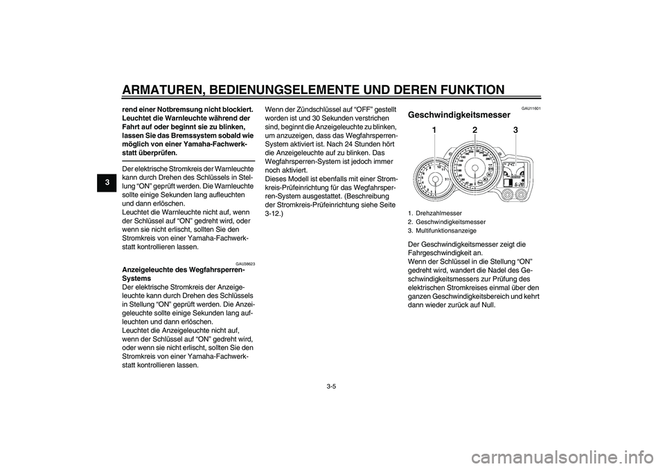 YAMAHA FJR1300A 2010  Betriebsanleitungen (in German) ARMATUREN, BEDIENUNGSELEMENTE UND DEREN FUNKTION
3-5
3
rend einer Notbremsung nicht blockiert. 
Leuchtet die Warnleuchte während der 
Fahrt auf oder beginnt sie zu blinken, 
lassen Sie das Bremssyste
