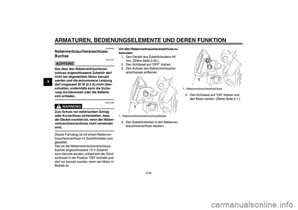 YAMAHA FJR1300A 2010  Betriebsanleitungen (in German) ARMATUREN, BEDIENUNGSELEMENTE UND DEREN FUNKTION
3-35
3
GAU39653
Nebenverbraucheranschluss-
Buchse ACHTUNG
GCA15431
Das über den Nebenverbraucheran-
schluss angeschlossene Zubehör darf 
nicht bei ab