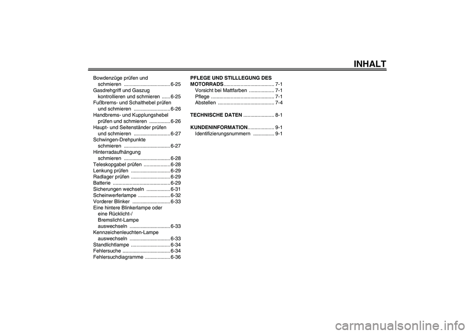 YAMAHA FJR1300A 2010  Betriebsanleitungen (in German) INHALT
Bowdenzüge prüfen und 
schmieren ................................. 6-25
Gasdrehgriff und Gaszug 
kontrollieren und schmieren  ...... 6-25
Fußbrems- und Schalthebel prüfen 
und schmieren  ..