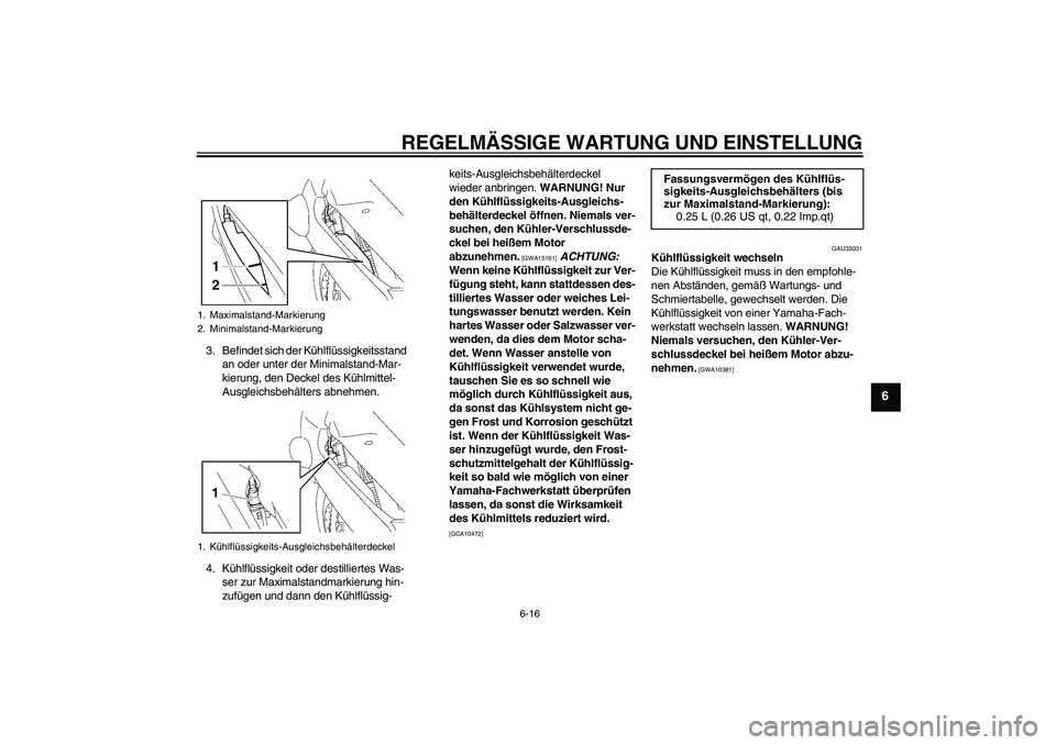 YAMAHA FJR1300A 2010  Betriebsanleitungen (in German) REGELMÄSSIGE WARTUNG UND EINSTELLUNG
6-16
6
3. Befindet sich der Kühlflüssigkeitsstand 
an oder unter der Minimalstand-Mar-
kierung, den Deckel des Kühlmittel-
Ausgleichsbehälters abnehmen.
4. K