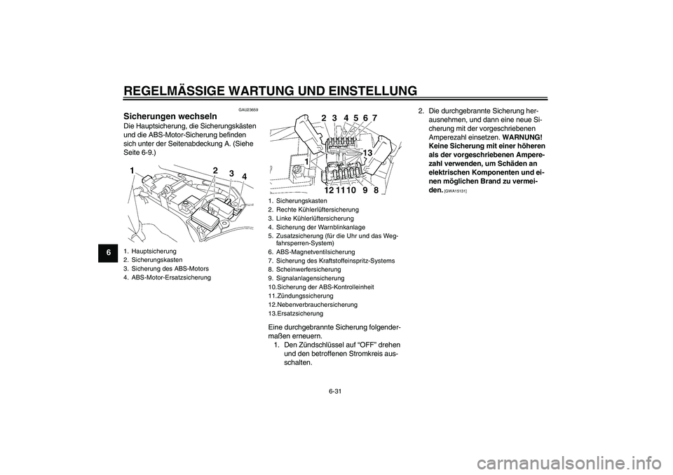 YAMAHA FJR1300A 2010  Betriebsanleitungen (in German) REGELMÄSSIGE WARTUNG UND EINSTELLUNG
6-31
6
GAU23659
Sicherungen wechseln Die Hauptsicherung, die Sicherungskästen 
und die ABS-Motor-Sicherung befinden 
sich unter der Seitenabdeckung A. (Siehe 
Se