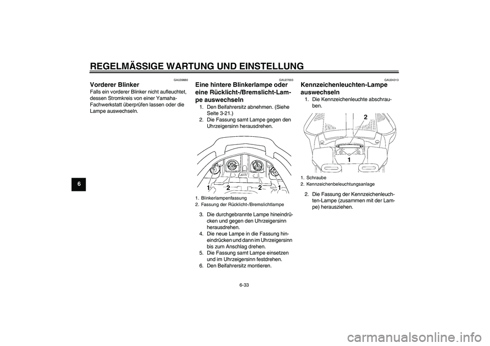 YAMAHA FJR1300A 2010  Betriebsanleitungen (in German) REGELMÄSSIGE WARTUNG UND EINSTELLUNG
6-33
6
GAU39880
Vorderer Blinker Falls ein vorderer Blinker nicht aufleuchtet, 
dessen Stromkreis von einer Yamaha-
Fachwerkstatt überprüfen lassen oder die 
La
