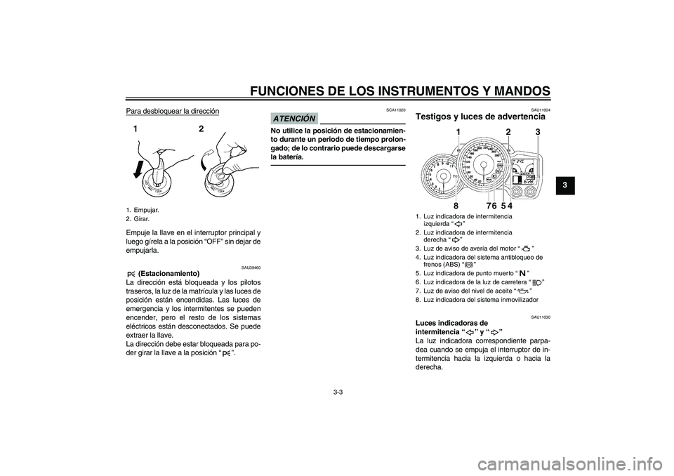 YAMAHA FJR1300A 2010 Manuale de Empleo (in Spanish) FUNCIONES DE LOS INSTRUMENTOS Y MANDOS
3-3
3
Para desbloquear la direcciónEmpuje la llave en el interruptor principal y
luego gírela a la posición “OFF” sin dejar de
empujarla.
SAU39460
(Estac YAMAHA FJR1300A 2010 Manuale de Empleo (in Spanish) FUNCIONES DE LOS INSTRUMENTOS Y MANDOS
3-3
3
Para desbloquear la direcciónEmpuje la llave en el interruptor principal y
luego gírela a la posición “OFF” sin dejar de
empujarla.
SAU39460
(Estac