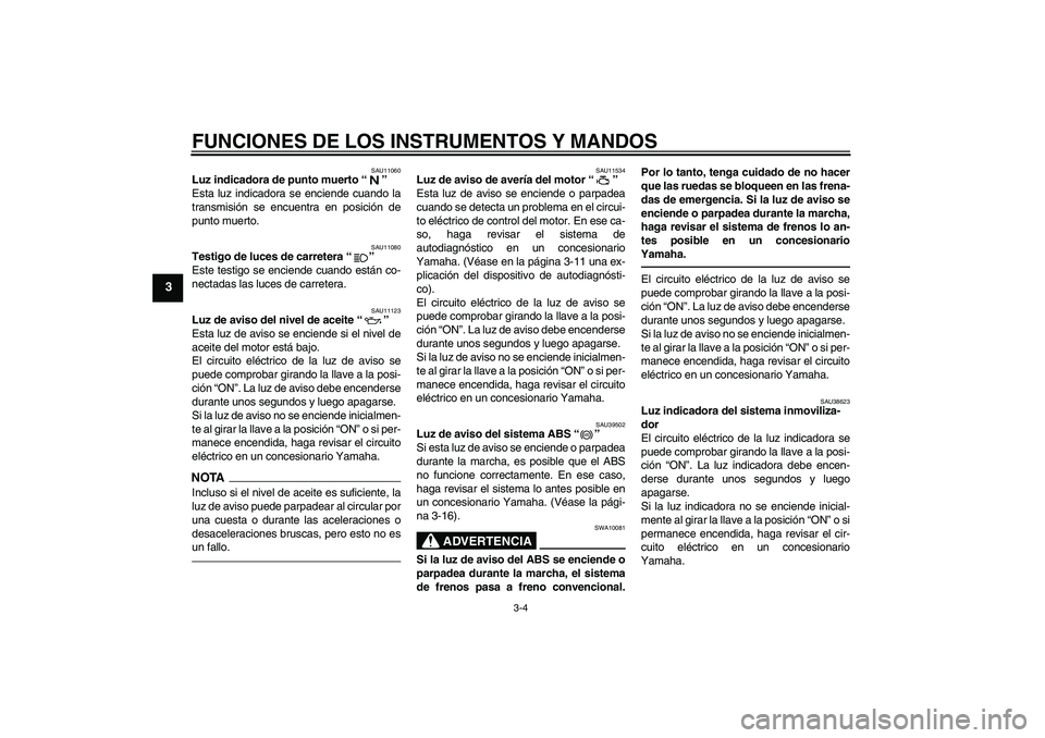 YAMAHA FJR1300A 2010 Manuale de Empleo (in Spanish) FUNCIONES DE LOS INSTRUMENTOS Y MANDOS
3-4
3
SAU11060
Luz indicadora de punto muerto“”
Esta luz indicadora se enciende cuando la
transmisión se encuentra en posición de
punto muerto.
SAU11080
T YAMAHA FJR1300A 2010 Manuale de Empleo (in Spanish) FUNCIONES DE LOS INSTRUMENTOS Y MANDOS
3-4
3
SAU11060
Luz indicadora de punto muerto“”
Esta luz indicadora se enciende cuando la
transmisión se encuentra en posición de
punto muerto.
SAU11080
T