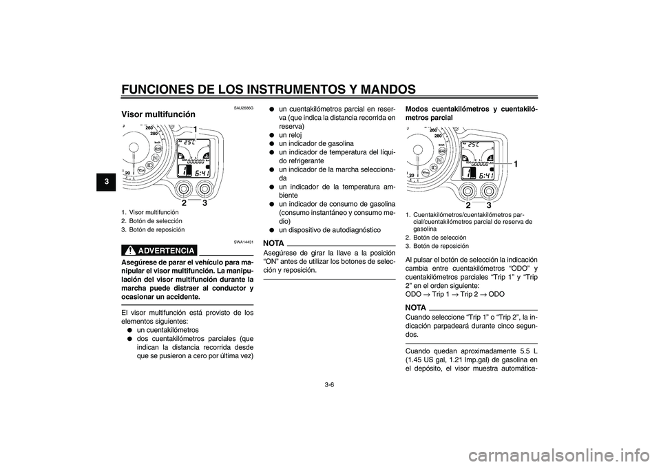 YAMAHA FJR1300A 2010 Manuale de Empleo (in Spanish) FUNCIONES DE LOS INSTRUMENTOS Y MANDOS
3-6
3
SAU2686G
Visor multifunción
ADVERTENCIA
SWA14431
Asegúrese de parar el vehículo para ma-
nipular el visor multifunción. La manipu-
lación del visor m YAMAHA FJR1300A 2010 Manuale de Empleo (in Spanish) FUNCIONES DE LOS INSTRUMENTOS Y MANDOS
3-6
3
SAU2686G
Visor multifunción
ADVERTENCIA
SWA14431
Asegúrese de parar el vehículo para ma-
nipular el visor multifunción. La manipu-
lación del visor m