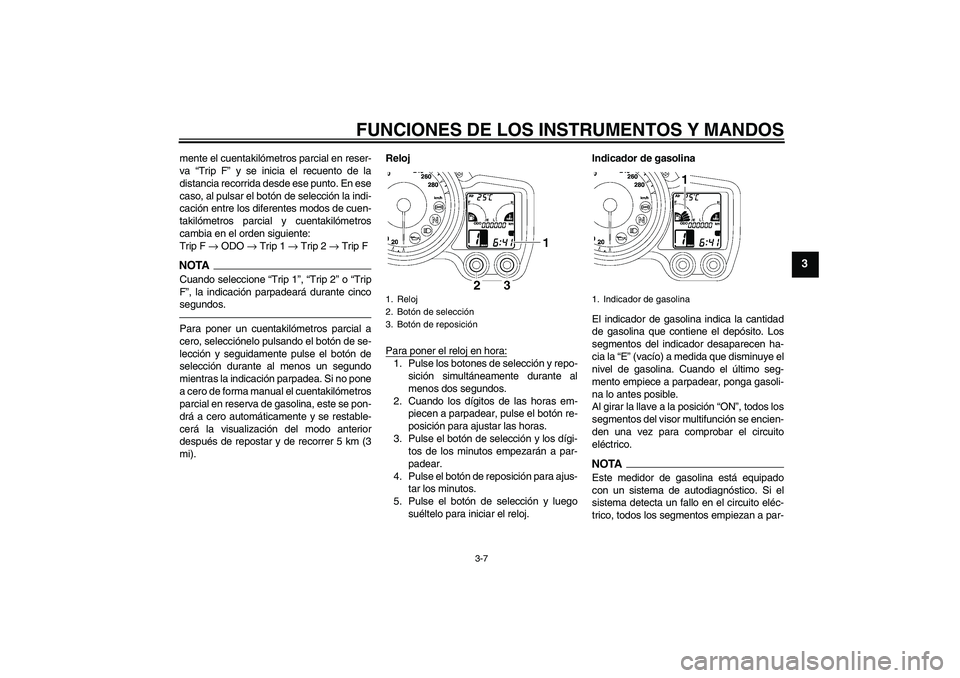 YAMAHA FJR1300A 2010 Manuale de Empleo (in Spanish) FUNCIONES DE LOS INSTRUMENTOS Y MANDOS
3-7
3
mente el cuentakilómetros parcial en reser-
va “Trip F” y se inicia el recuento de la
distancia recorrida desde ese punto. En ese
caso, al pulsar el b YAMAHA FJR1300A 2010 Manuale de Empleo (in Spanish) FUNCIONES DE LOS INSTRUMENTOS Y MANDOS
3-7
3
mente el cuentakilómetros parcial en reser-
va “Trip F” y se inicia el recuento de la
distancia recorrida desde ese punto. En ese
caso, al pulsar el b