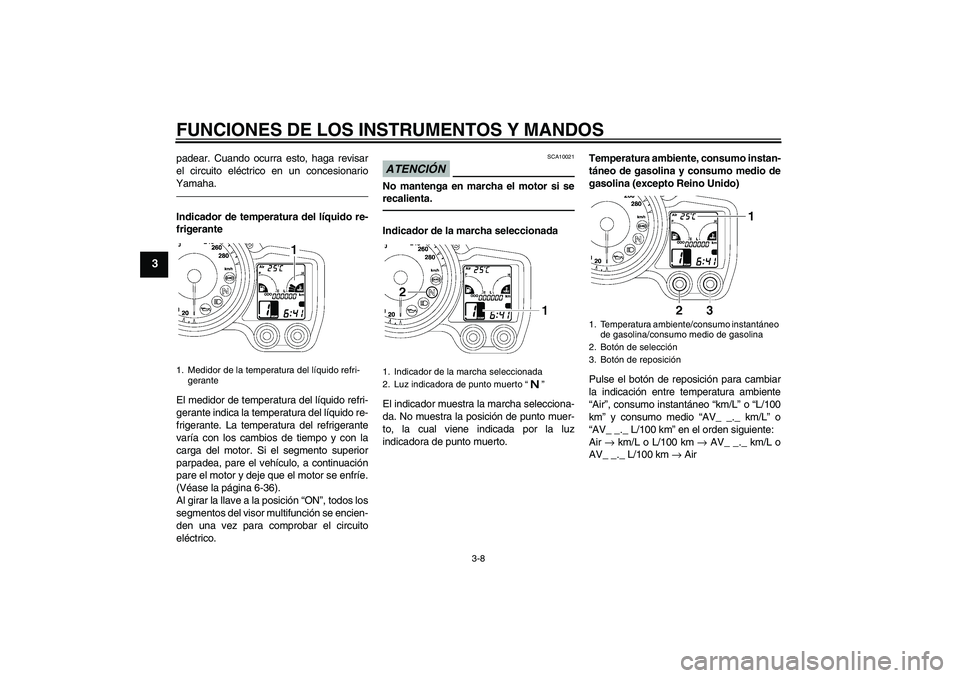 YAMAHA FJR1300A 2010  Manuale de Empleo (in Spanish) FUNCIONES DE LOS INSTRUMENTOS Y MANDOS
3-8
3
padear. Cuando ocurra esto, haga revisar
el circuito eléctrico en un concesionario
Yamaha.Indicador de temperatura del líquido re-
frigerante
El medidor 