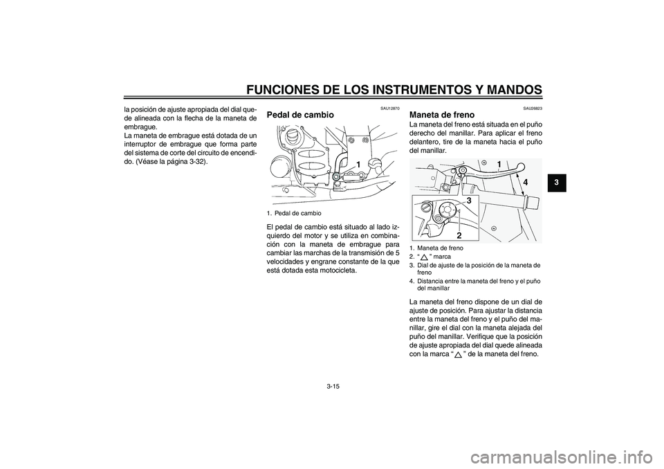 YAMAHA FJR1300A 2010  Manuale de Empleo (in Spanish) FUNCIONES DE LOS INSTRUMENTOS Y MANDOS
3-15
3
la posición de ajuste apropiada del dial que-
de alineada con la flecha de la maneta de
embrague.
La maneta de embrague está dotada de un
interruptor de