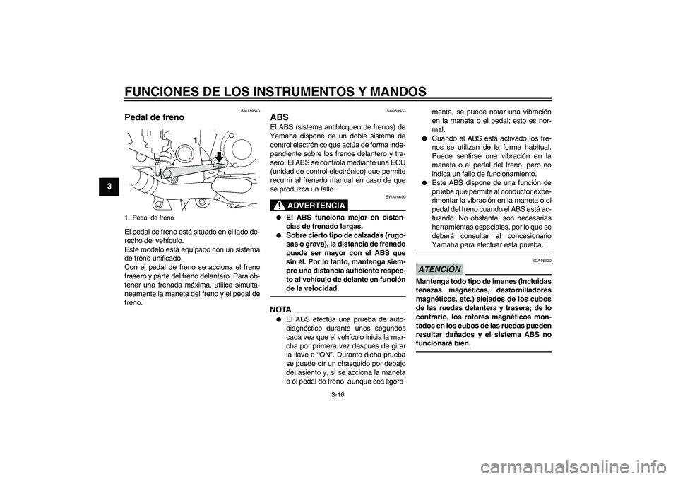 YAMAHA FJR1300A 2010 Manuale de Empleo (in Spanish) FUNCIONES DE LOS INSTRUMENTOS Y MANDOS
3-16
3
SAU39540
Pedal de freno El pedal de freno está situado en el lado de-
recho del vehículo.
Este modelo está equipado con un sistema
de freno unificado.
YAMAHA FJR1300A 2010 Manuale de Empleo (in Spanish) FUNCIONES DE LOS INSTRUMENTOS Y MANDOS
3-16
3
SAU39540
Pedal de freno El pedal de freno está situado en el lado de-
recho del vehículo.
Este modelo está equipado con un sistema
de freno unificado.