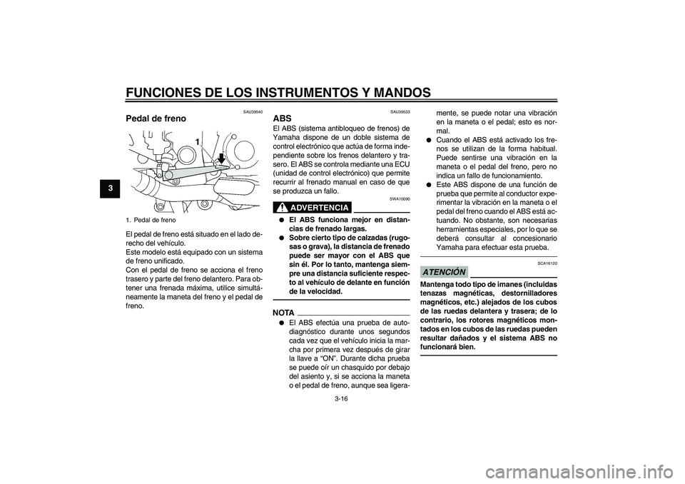 YAMAHA FJR1300A 2010  Manuale de Empleo (in Spanish) FUNCIONES DE LOS INSTRUMENTOS Y MANDOS
3-16
3
SAU39540
Pedal de freno El pedal de freno está situado en el lado de-
recho del vehículo.
Este modelo está equipado con un sistema
de freno unificado.
