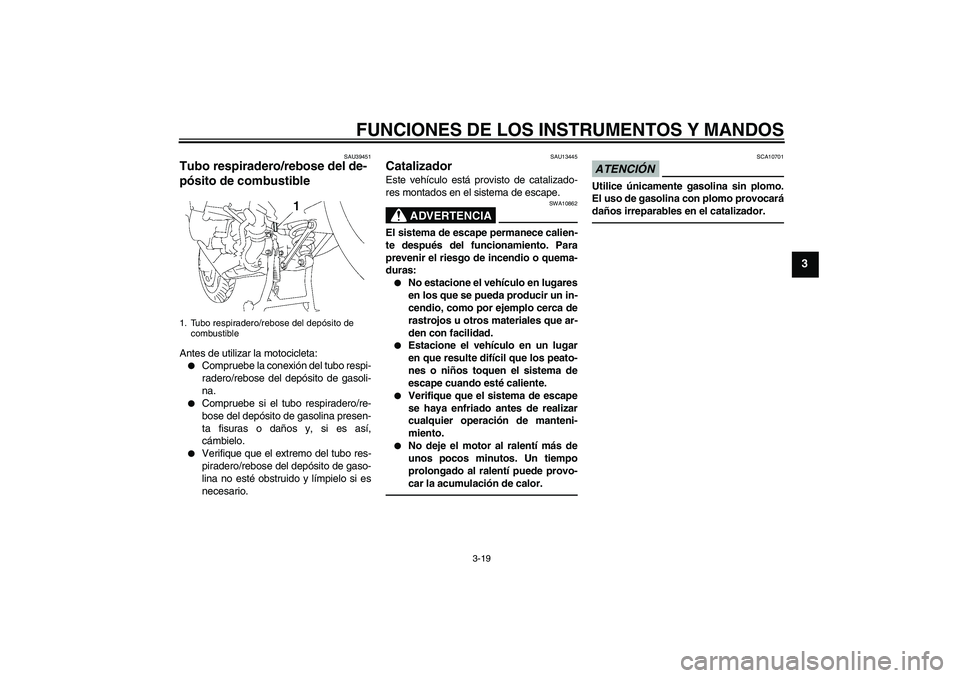 YAMAHA FJR1300A 2010  Manuale de Empleo (in Spanish) FUNCIONES DE LOS INSTRUMENTOS Y MANDOS
3-19
3
SAU39451
Tubo respiradero/rebose del de-
pósito de combustible Antes de utilizar la motocicleta:
Compruebe la conexión del tubo respi-
radero/rebose de