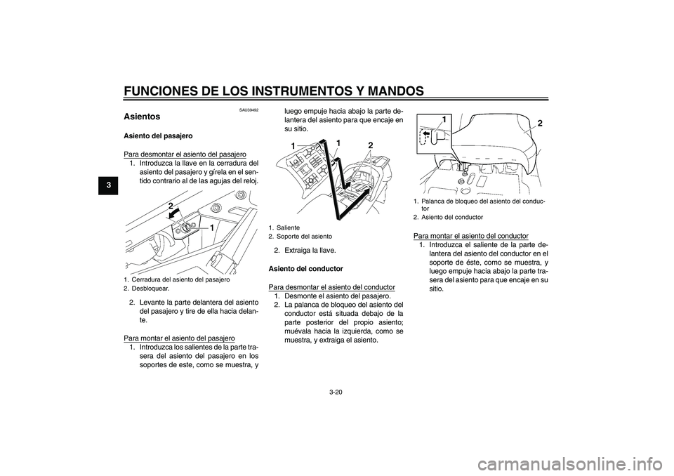 YAMAHA FJR1300A 2010  Manuale de Empleo (in Spanish) FUNCIONES DE LOS INSTRUMENTOS Y MANDOS
3-20
3
SAU39492
Asientos Asiento del pasajero
Para desmontar el asiento del pasajero1. Introduzca la llave en la cerradura del
asiento del pasajero y gírela en 